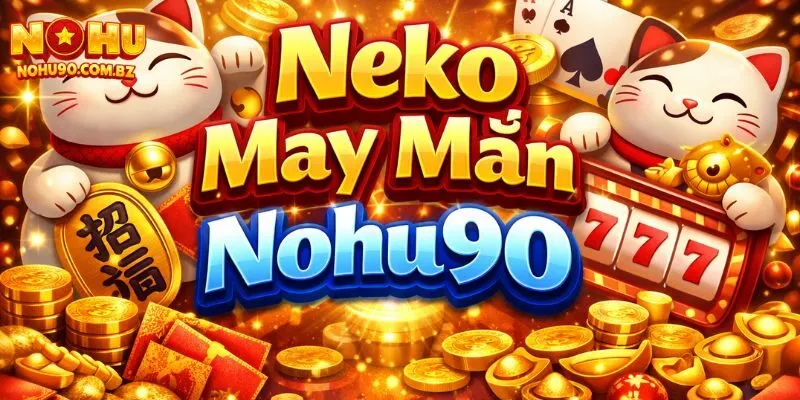 Neko May Mắn Nohu90 – Chiến Thuật Chơi Giúp Tăng Cơ Hội Thắng