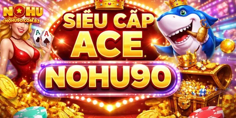 Siêu Cấp ACE Nohu90 – Game Hot Được Yêu Thích Năm 2026